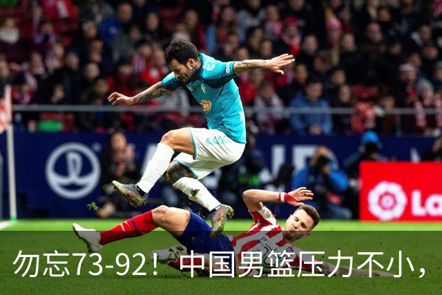 勿忘73-92！中国男篮压力不小，曾惨败日本，用好这3人，将成关键